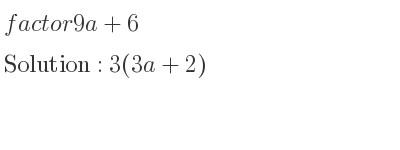 The solution to factor 9a+6 is 3(3a+2)